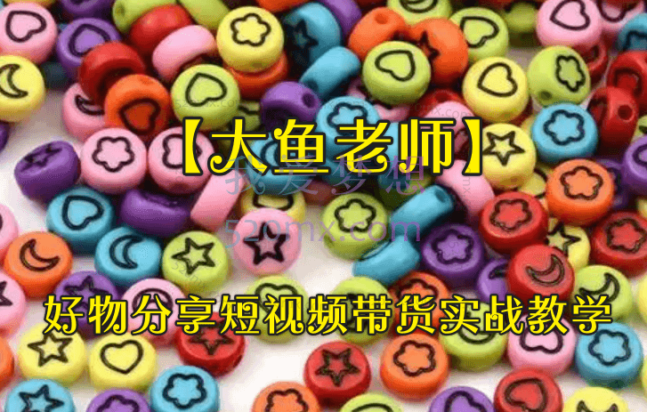 【大鱼老师】好物分享短视频带货实战教学