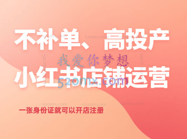 小红书不补单、高投产的小红书店铺运营,一张身份证就可以开店注册