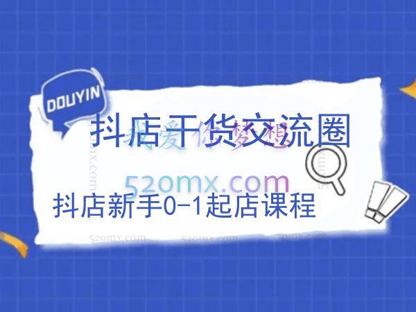 抖店干货交流圈:抖店新手0-1起店课程