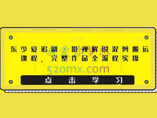 东少爱追剧·影视解说混剪搬运课程,完整作品全流程实操