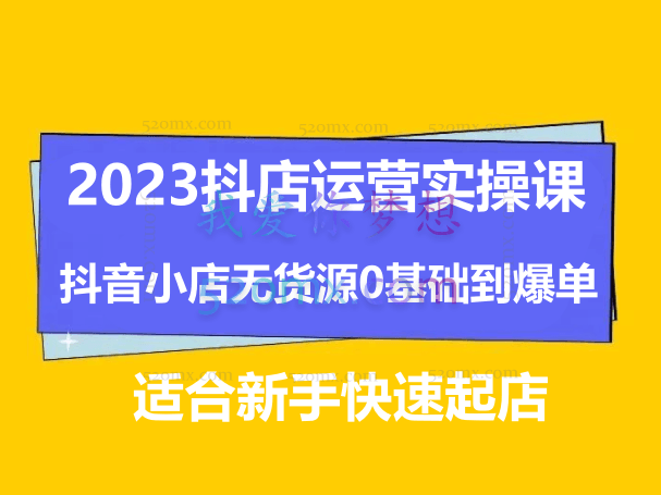 2023抖店运营实操课,抖音小店无货源0基础到爆单,适合新手快速起店