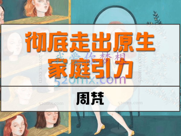 周梵《彻底走出原生家庭引力》 如何彻底摆脱原生家庭引力,给孩子一个好的原生家庭?